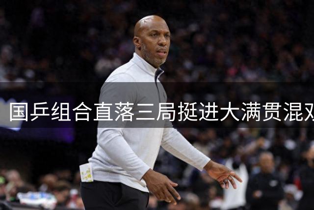 国乒组合直落三局挺进大满贯混双决赛