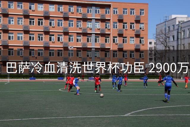 巴萨冷血清洗世界杯功臣 2900万新援已就位 巴黎马竞伺机而动