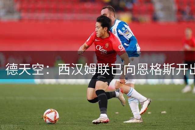 德天空：西汉姆联已向恩格斯开出两份报价，目前尚未达成协议