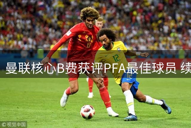 曼联核心B费获评PFA最佳球员 续约谈判进展引关注