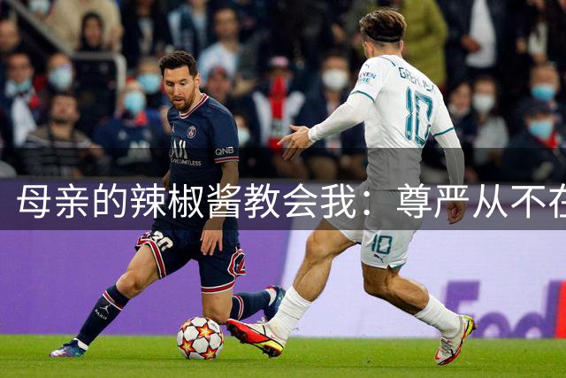 母亲的辣椒酱教会我：尊严从不在讨好中生长
