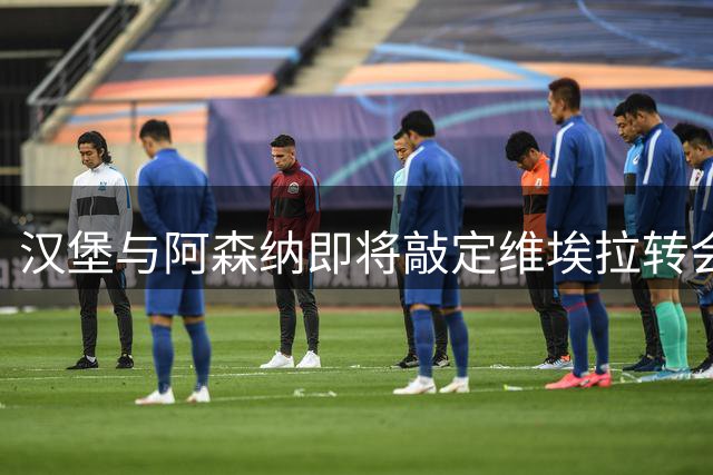 汉堡与阿森纳即将敲定维埃拉转会协议
