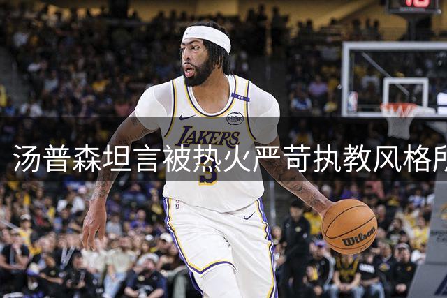 汤普森坦言被热火严苛执教风格所吸引