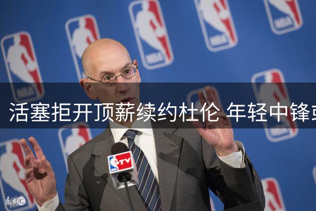 活塞拒开顶薪续约杜伦 年轻中锋或接受资质报价合同