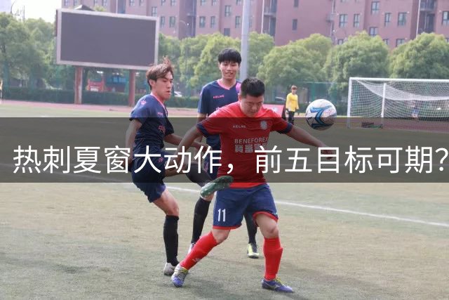 热刺夏窗大动作，前五目标可期？