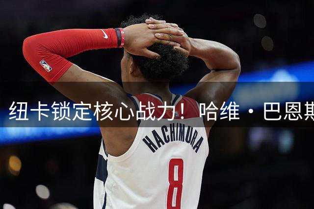 纽卡锁定核心战力！哈维·巴恩斯签下长约续写圣詹姆斯传奇