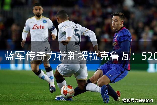 蓝军传奇力荐新援拉克鲁瓦：5200万镑投资物超所值