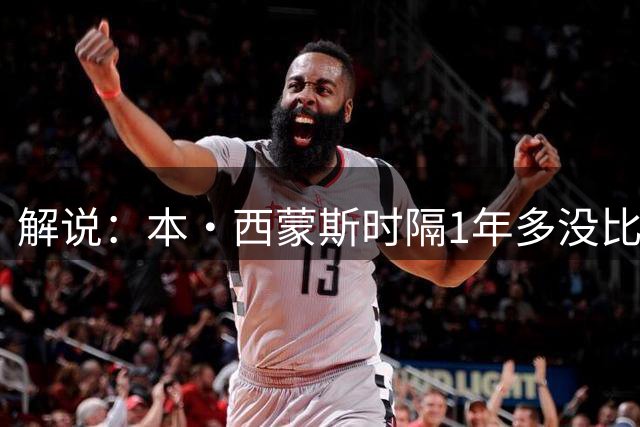 解说：本·西蒙斯时隔1年多没比赛 油箱里还有多少油依旧是个问题