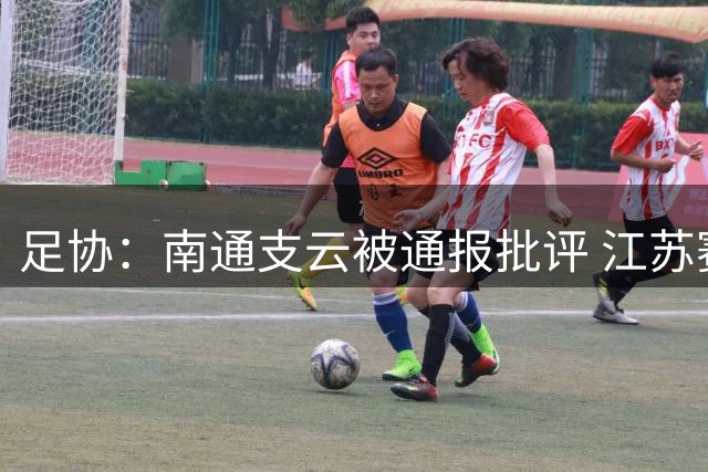 足协：南通支云被通报批评 江苏赛区被罚款5万