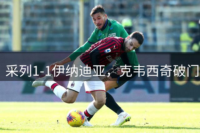 采列1-1伊纳迪亚，克韦西奇破门
