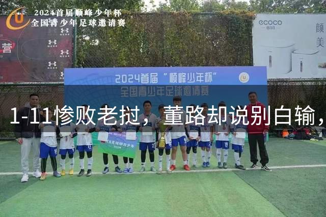 1-11惨败老挝，董路却说别白输，中国足球青训的真相藏在这场比赛里