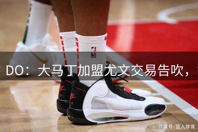 DO：大马丁加盟尤文交易告吹，铃木彩艳仍将加盟维拉