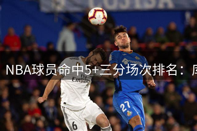 NBA球员命中5+三分场次排名：库里领跑，哈登汤普森紧随其后